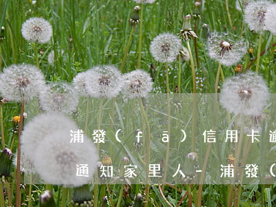 浦發(fā)信用卡逾期多久會(huì)通知家里人-浦發(fā)信用卡逾期多久會(huì)通知家里人家屬