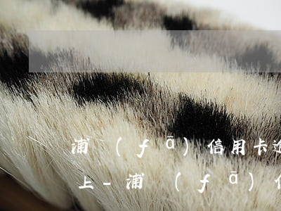 浦發(fā)信用卡逾期多久會被起訴或者上-浦發(fā)信用卡逾期多久會被起訴或者上門