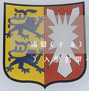 浦發(fā)信用卡逾期多久會進(jìn)入黑名單-浦發(fā)信用卡逾期多久會進(jìn)入黑名單里