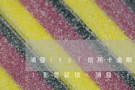 浦發(fā)信用卡逾期多少天會(huì)影響征信-浦發(fā)信用卡逾期多少天會(huì)影響征信記錄