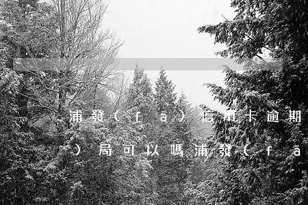 浦發(fā)信用卡逾期打銀監(jiān)局可以嗎（浦發(fā)信用卡逾期打銀監(jiān)局可以嗎）
