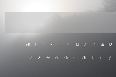 浦發(fā)信用卡逾期收到執(zhí)行通知短信-浦發(fā)信用卡逾期收到執(zhí)行通知短信怎么辦