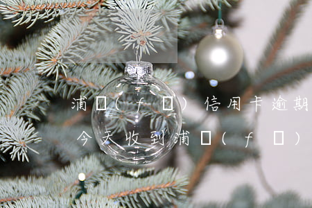 浦發(fā)信用卡逾期收到律師函怎么辦(今天收到浦發(fā)銀行律師函)