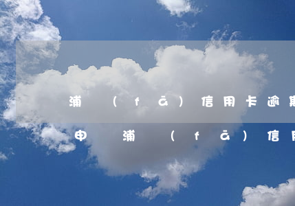 浦發(fā)信用卡逾期會怎么樣(有逾期能申請浦發(fā)信用卡)
