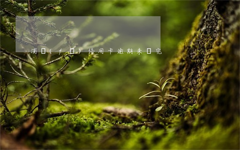 浦發(fā)信用卡逾期未還完