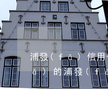浦發(fā)信用卡逾期短信給朋友發(fā)的(浦發(fā)信用卡逾期短信給朋友發(fā)的是什么)