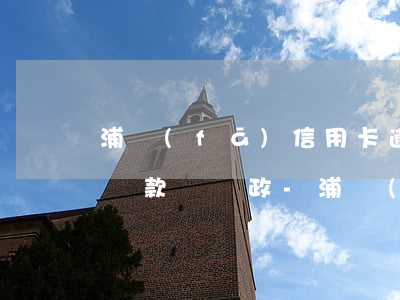 浦發(fā)信用卡逾期能協(xié)商還款嗎郵政-浦發(fā)信用卡逾期能協(xié)商還款嗎郵政銀行