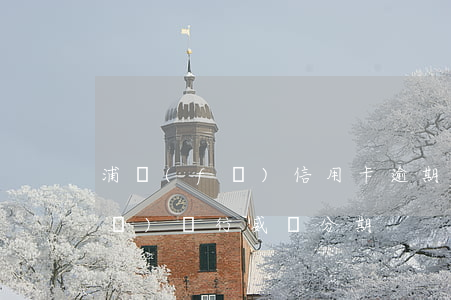 浦發(fā)信用卡逾期被分期-浦發(fā)銀行威脅分期