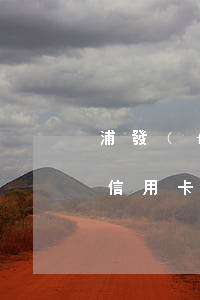 浦發(fā)信用卡逾期視頻(浦發(fā)信用卡逾期視頻通話)