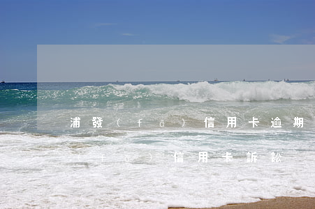 浦發(fā)信用卡逾期起訴法院傳票(浦發(fā)信用卡 訴訟)