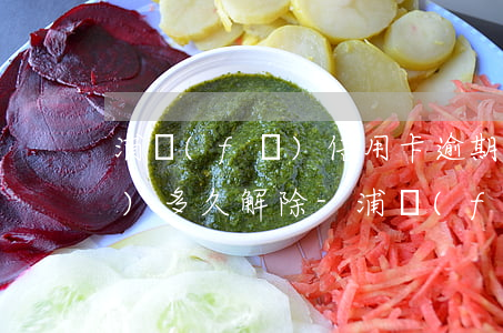 浦發(fā)信用卡逾期還款凍結(jié)多久解除-浦發(fā)信用卡逾期還款凍結(jié)多久解除啊