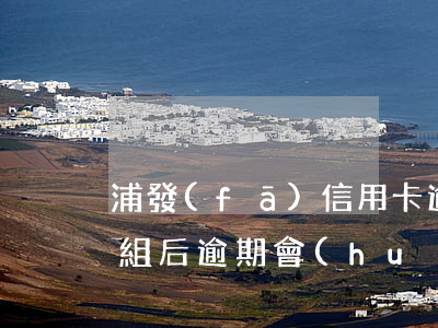 浦發(fā)信用卡逾期重組后果(信用卡重組后逾期會(huì)怎么樣)