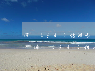 浦發(fā)信用卡還款延遲到賬造成逾期-浦發(fā)信用卡還款延遲到賬造成逾期怎么辦
