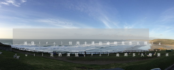 浦發(fā)信用卡還款逾期是怎么規(guī)定的(浦發(fā)逾期多久會要求一次性還全部欠款)