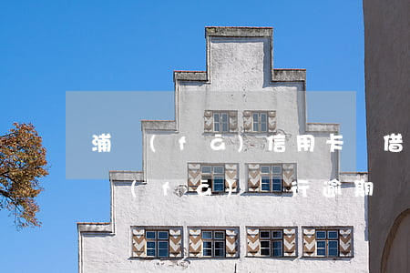 浦發(fā)信用卡隨借金逾期怎么還-浦發(fā)銀行逾期還款后還可以繼續(xù)使用嗎