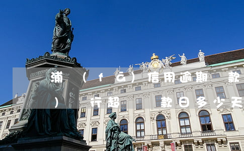 浦發(fā)信用逾期還款總額(浦發(fā)銀行超過還款日多少天上征信)