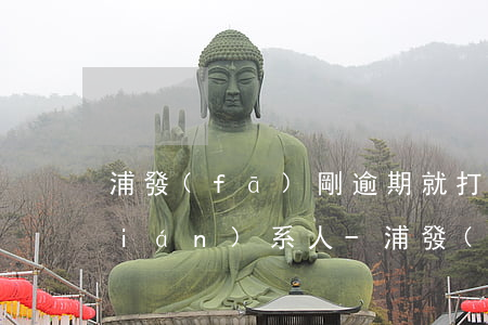 浦發(fā)剛逾期就打電話給緊急聯(lián)系人-浦發(fā)剛逾期就打電話給緊急聯(lián)系人是真的嗎