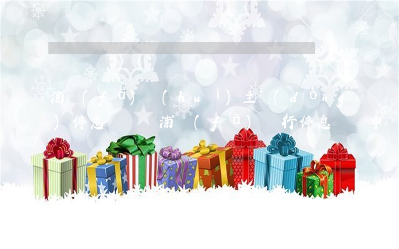 浦發(fā)會(huì)主動(dòng)停息掛賬嗎(浦發(fā)銀行停息掛賬申請(qǐng)政策)