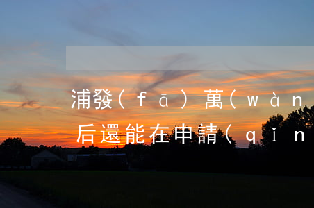 浦發(fā)萬(wàn)用金停息掛賬之后還能在申請(qǐng)嗎-浦發(fā)萬(wàn)用金停息掛賬申請(qǐng)條件