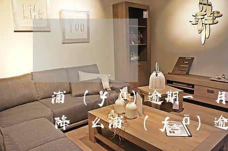 浦發(fā)逾期一個月讓全額還款還完會降額么（浦發(fā)逾期還清后提額）