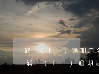 浦發(fā)逾期后全款還啦卡還能用嗎-浦發(fā)逾期后全款還啦卡還能用嗎安全嗎