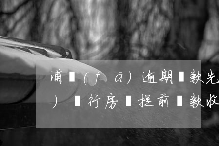 浦發(fā)逾期還款先抵本金(浦發(fā)銀行房貸提前還款收不收違約金)