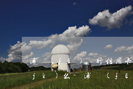 浦發(fā)銀行信用卡公告有法律依據(jù)么-浦發(fā)銀行信用卡公告有法律依據(jù)么