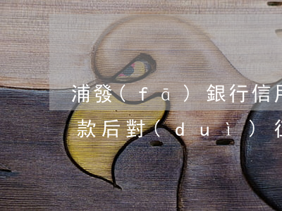 浦發(fā)銀行信用卡協(xié)商還款后對(duì)征信的影響-浦發(fā)銀行信用卡協(xié)商還款后對(duì)征信的影響大嗎