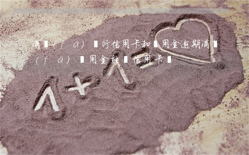 浦發(fā)銀行信用卡和萬用金逾期(浦發(fā)萬用金能還信用卡嗎)