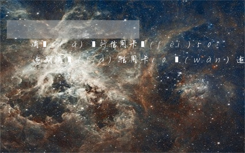 浦發(fā)銀行信用卡費(fèi)50逾期(浦發(fā)信用卡10萬(wàn)逾期六個(gè)月)