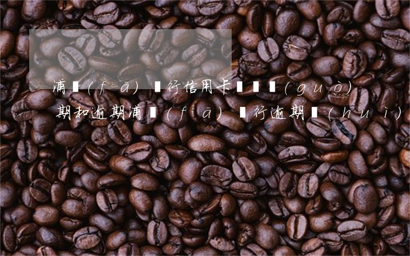浦發(fā)銀行信用卡賬單過(guò)期和逾期 浦發(fā)銀行逾期會(huì)影響其他銀行信用卡嗎