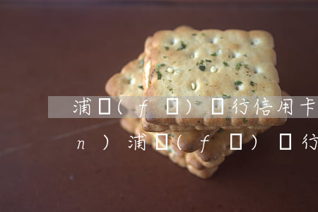 浦發(fā)銀行信用卡逾期12萬(wàn)(浦發(fā)銀行十幾萬(wàn)逾期了銀行起訴怎么辦)