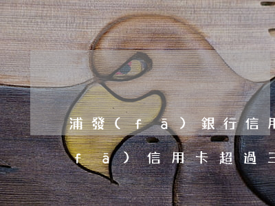 浦發(fā)銀行信用卡逾期23天(浦發(fā)信用卡超過三天)
