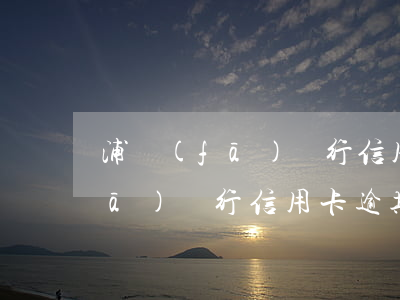 浦發(fā)銀行信用卡逾期3天(浦發(fā)銀行信用卡逾期3天還進去,額度會不會被扣)