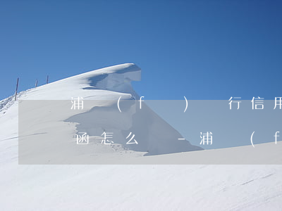 浦發(fā)銀行信用卡逾期了收到了律師函怎么辦-浦發(fā)銀行信用卡逾期了收到了律師函怎么辦