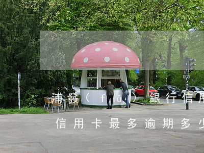 浦發(fā)銀行信用卡 逾期（浦發(fā)信用卡最多逾期多少天）