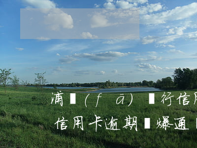 浦發(fā)銀行信用卡 逾期（浦發(fā)信用卡逾期會爆通訊錄嗎）