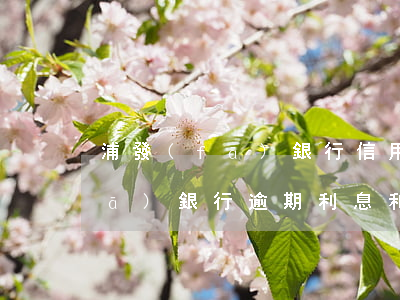 浦發(fā)銀行信用卡違約不還(浦發(fā)銀行逾期利息和違約金能退回來(lái)嗎)