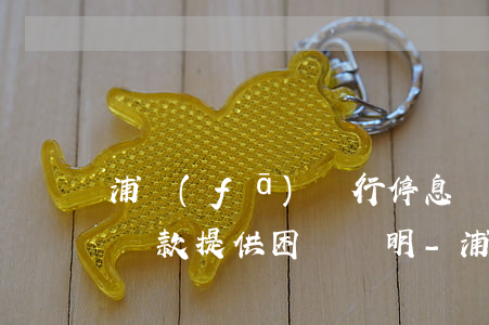 浦發(fā)銀行停息掛賬協(xié)商還款提供困難證明-浦發(fā)銀行申請(qǐng)停息掛賬怎么辦理困難證明材料