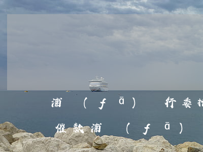 浦發(fā)銀行委托律師事務(wù)所催款(浦發(fā)銀行催債打電話來要寄律師函地址是真的假的)