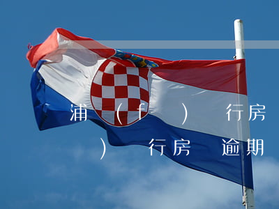 浦發(fā)銀行房貸逾期違約金(浦發(fā)銀行房貸逾期違約金)
