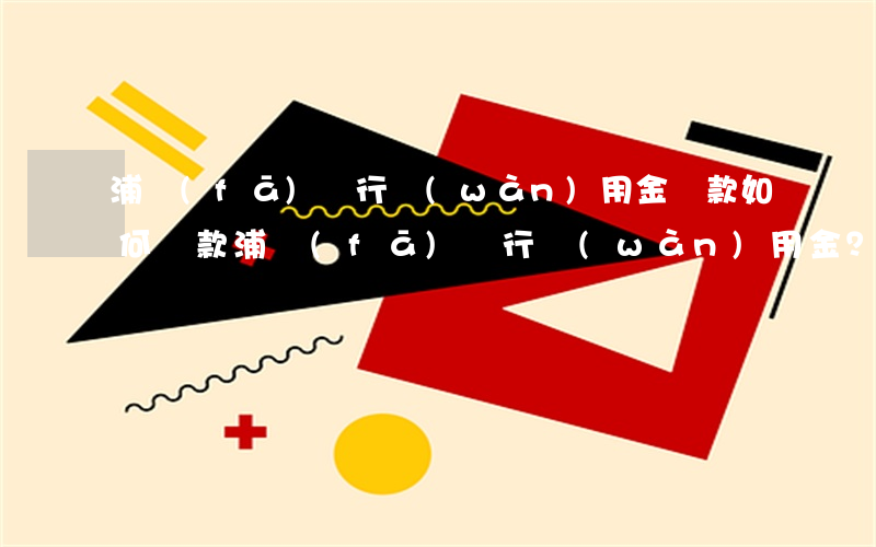 浦發(fā)銀行萬(wàn)用金還款，如何還款浦發(fā)銀行萬(wàn)用金？詳細(xì)步驟解析