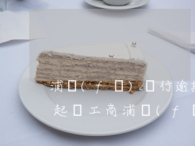 浦發(fā)銀行逾期會(huì)在哪里起訴工商(浦發(fā)銀行逾期3個(gè)月要起訴我怎么辦)