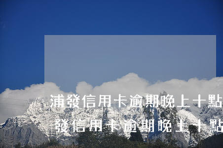 浦發信用卡逾期晚上十點前還款有影響嗎（浦發信用卡逾期晚上十點前還款）