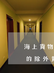 海上貨物運(yùn)輸保險(xiǎn)的除外責(zé)任有哪些