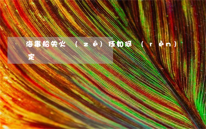 海事船失火責(zé)任如何認(rèn)定