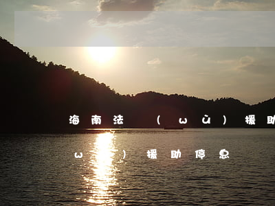 海南法務(wù)援助停息掛賬(海南法務(wù)援助停息掛賬公告)