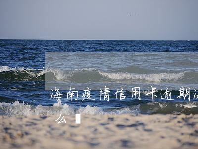 海南疫情信用卡逾期(海南疫情信用卡逾期怎么辦)