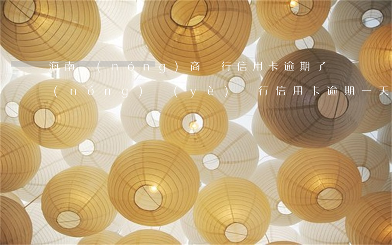 海南農(nóng)商銀行信用卡逾期了(農(nóng)業(yè)銀行信用卡逾期一天有沒有影響?)