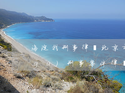 海淀找刑事律師(北京市海淀區(qū)區(qū)刑事案件律師)